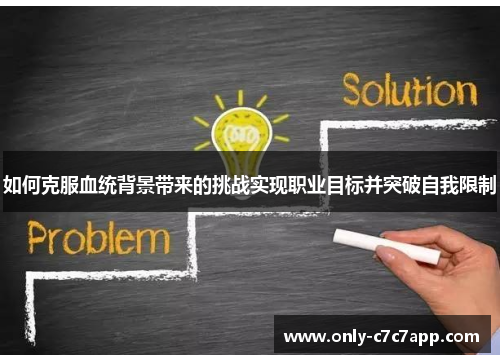 如何克服血统背景带来的挑战实现职业目标并突破自我限制 如何克服血统背景带来的挑战实现职业目标并突破自我限制