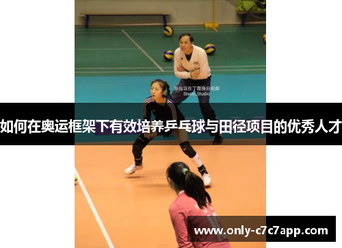 如何在奥运框架下有效培养乒乓球与田径项目的优秀人才 如何在奥运框架下有效培养乒乓球与田径项目的优秀人才