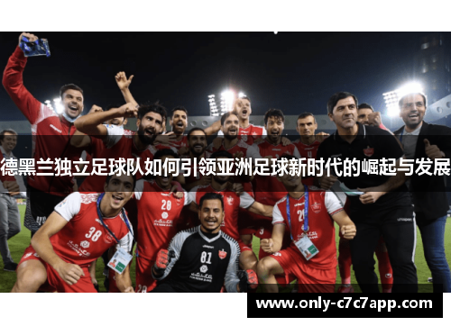德黑兰独立足球队如何引领亚洲足球新时代的崛起与发展