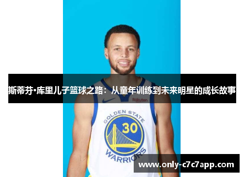 斯蒂芬·库里儿子篮球之路:从童年训练到未来明星的成长故事 斯蒂芬·库里儿子篮球之路:从童年训练到未来明星的成长故事