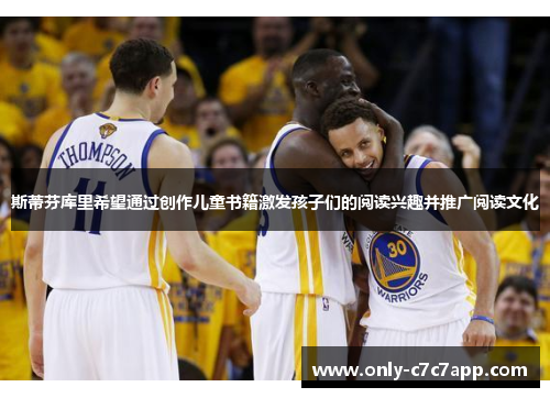 斯蒂芬库里希望通过创作儿童书籍激发孩子们的阅读兴趣并推广阅读文化