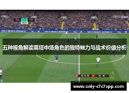 五种视角解读莫塔中场角色的独特魅力与战术价值分析 五种视角解读莫塔中场角色的独特魅力与战术价值分析