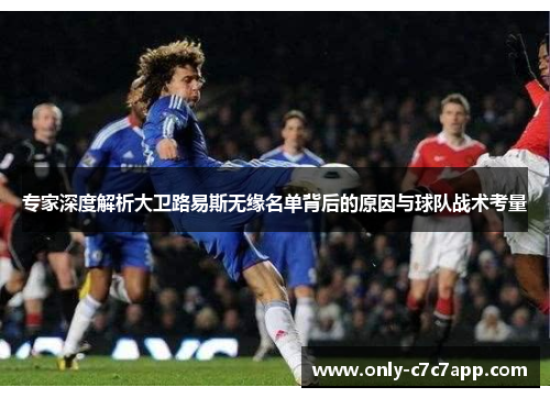 专家深度解析大卫路易斯无缘名单背后的原因与球队战术考量 专家深度解析大卫路易斯无缘名单背后的原因与球队战术考量