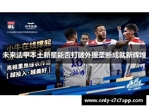 未来法甲本土新星能否打破外援垄断成就新辉煌 未来法甲本土新星能否打破外援垄断成就新辉煌