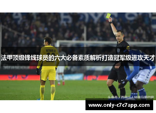 法甲顶级锋线球员的六大必备素质解析打造冠军级进攻天才 法甲顶级锋线球员的六大必备素质解析打造冠军级进攻天才