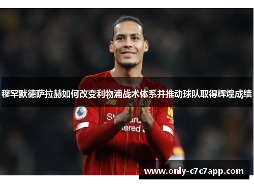 穆罕默德萨拉赫如何改变利物浦战术体系并推动球队取得辉煌成绩 穆罕默德萨拉赫如何改变利物浦战术体系并推动球队取得辉煌成绩