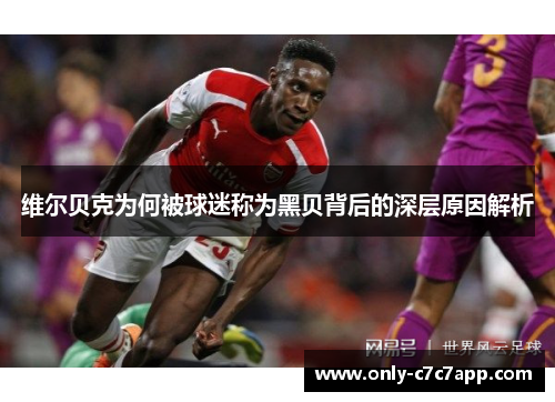 维尔贝克为何被球迷称为黑贝背后的深层原因解析 维尔贝克为何被球迷称为黑贝背后的深层原因解析