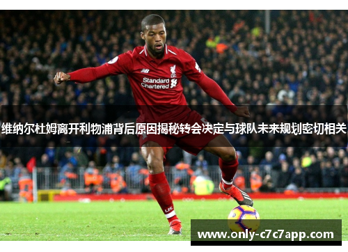 维纳尔杜姆离开利物浦背后原因揭秘转会决定与球队未来规划密切相关