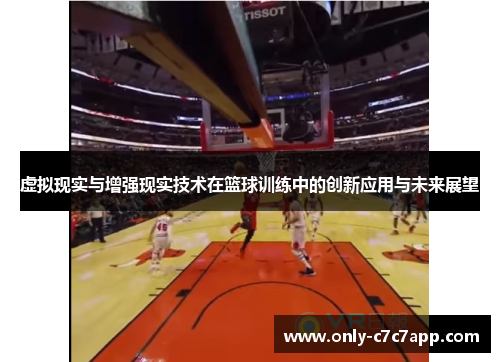 虚拟现实与增强现实技术在篮球训练中的创新应用与未来展望 虚拟现实与增强现实技术在篮球训练中的创新应用与未来展望