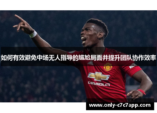 如何有效避免中场无人指导的尴尬局面并提升团队协作效率 如何有效避免中场无人指导的尴尬局面并提升团队协作效率