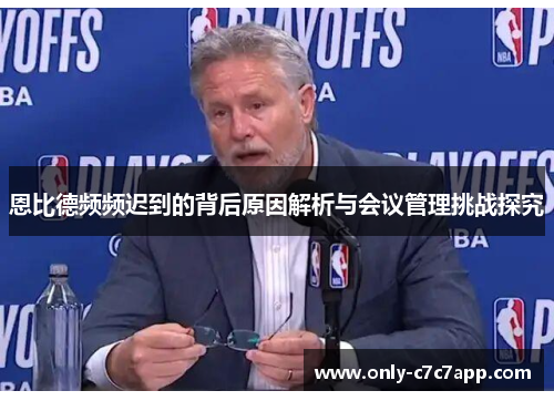 恩比德频频迟到的背后原因解析与会议管理挑战探究