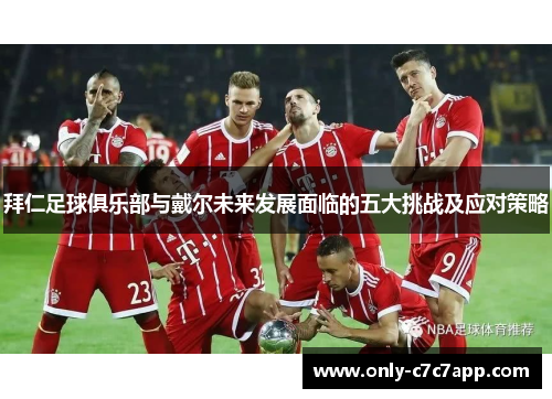 拜仁足球俱乐部与戴尔未来发展面临的五大挑战及应对策略 拜仁足球俱乐部与戴尔未来发展面临的五大挑战及应对策略