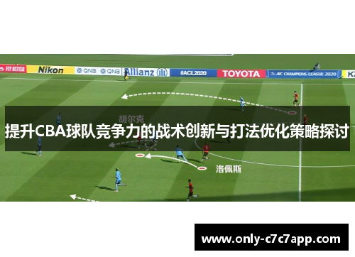 提升CBA球队竞争力的战术创新与打法优化策略探讨 提升CBA球队竞争力的战术创新与打法优化策略探讨