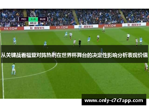 从关键战看福登对阵热刺在世界杯舞台的决定性影响分析表现价值