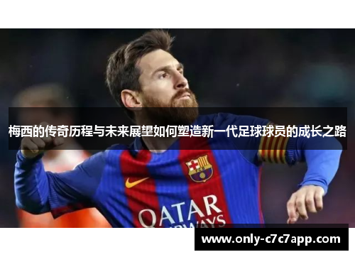 梅西的传奇历程与未来展望如何塑造新一代足球球员的成长之路