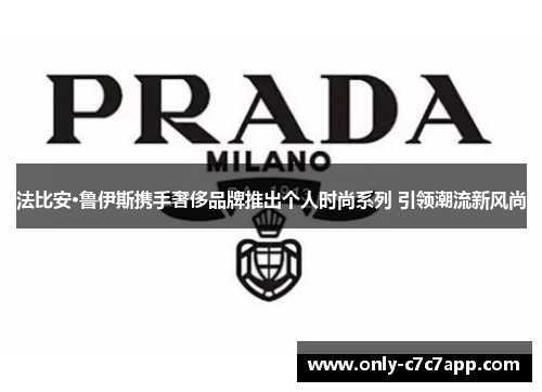法比安·鲁伊斯携手奢侈品牌推出个人时尚系列 引领潮流新风尚 法比安·鲁伊斯携手奢侈品牌推出个人时尚系列 引领潮流新风尚