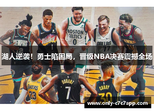 湖人逆袭!勇士陷困局,晋级NBA决赛震撼全场 湖人逆袭!勇士陷困局,晋级NBA决赛震撼全场
