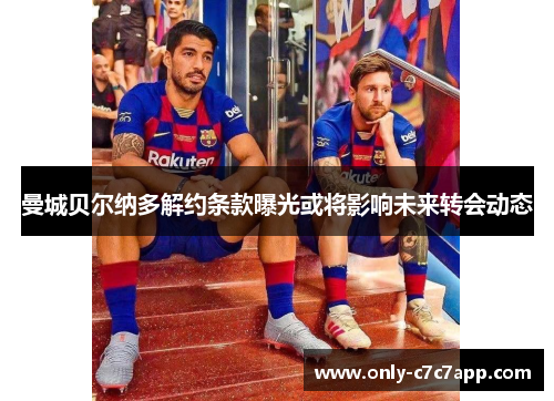 曼城贝尔纳多解约条款曝光或将影响未来转会动态 曼城贝尔纳多解约条款曝光或将影响未来转会动态
