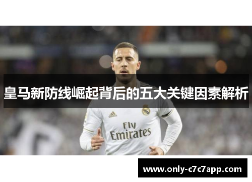 皇马新防线崛起背后的五大关键因素解析