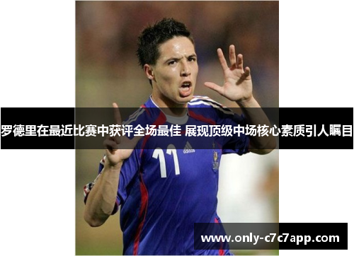 罗德里在最近比赛中获评全场最佳 展现顶级中场核心素质引人瞩目