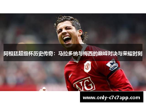 阿根廷超级杯历史传奇：马拉多纳与梅西的巅峰对决与荣耀时刻
